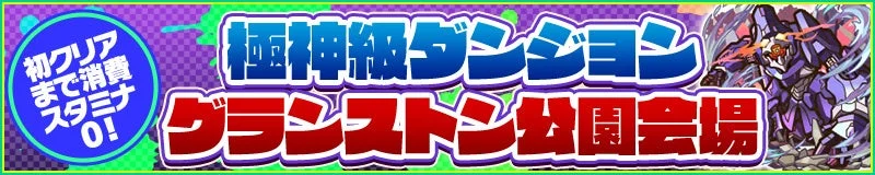 初クリアまで消費スタミナ0! 極神級ダンジョン グランストーン公園会場