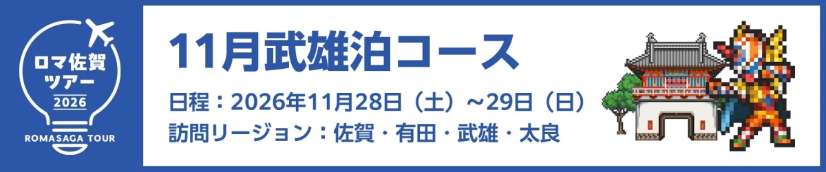 ロマ佐賀 ツアー 2026 ROMASAGA TOUR 11月武雄泊コース 日程:2026年11月28日(土)~29日(日) 訪問リージョン:佐賀・有田・武雄・太良
