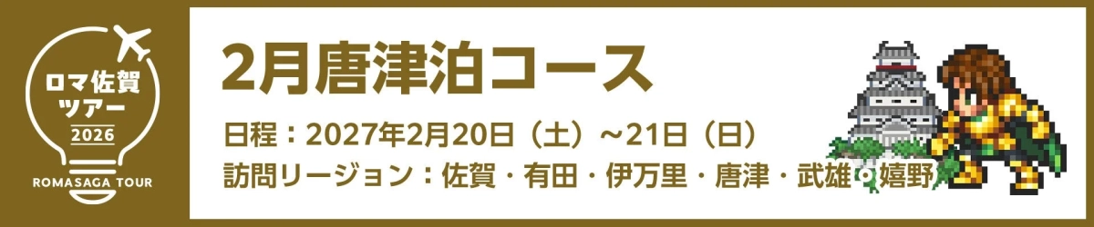 ロマ佐賀ツアー 2026 ROMASAGA TOUR 2月唐津泊コース 日程 : 2027年2月20日 (土) ~ 21日 (日) 訪問リージョン : 佐賀・有田・伊万里・唐津・武雄・嬉野